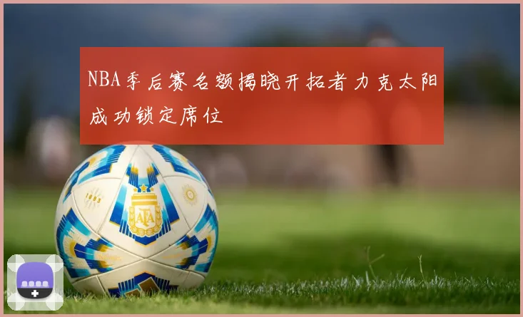 NBA季后赛名额揭晓开拓者力克太阳成功锁定席位
