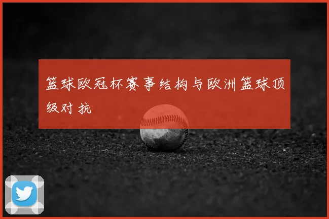 篮球欧冠杯赛事结构与欧洲篮球顶级对抗