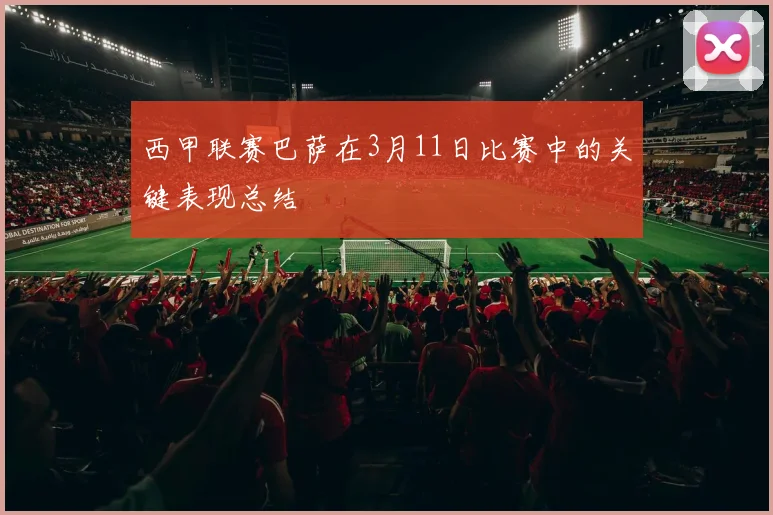 西甲联赛巴萨在3月11日比赛中的关键表现总结