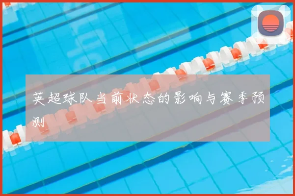 英超球队当前状态的影响与赛季预测